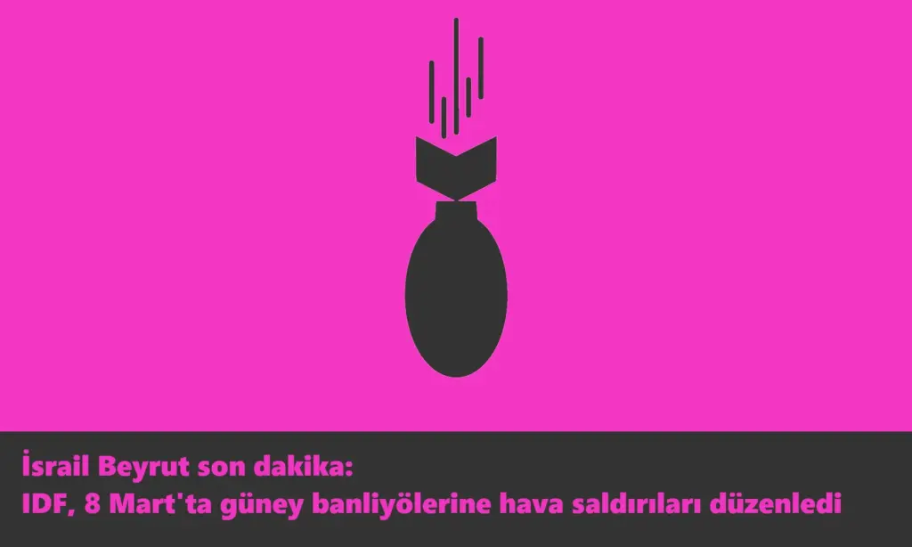 İsrail Beyrut son dakika: IDF, 8 Mart'ta güney banliyölerine hava saldırıları düzenledi