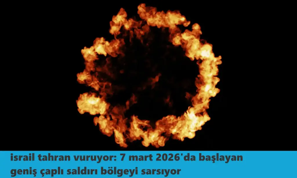 İsrail Tahran vuruyor: 7 Mart 2026'da başlayan geniş çaplı saldırı bölgeyi sarsıyor